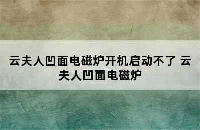 云夫人凹面电磁炉开机启动不了 云夫人凹面电磁炉